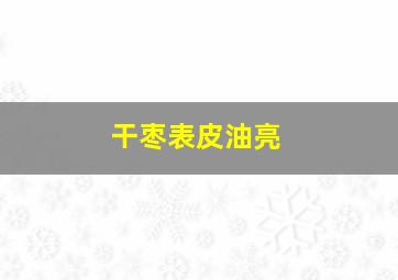 干枣表皮油亮