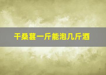 干桑葚一斤能泡几斤酒