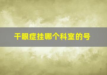 干眼症挂哪个科室的号