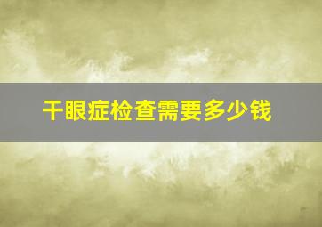 干眼症检查需要多少钱