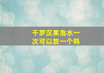 干罗汉果泡水一次可以放一个吗