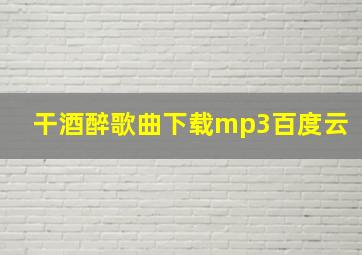 干酒醉歌曲下载mp3百度云