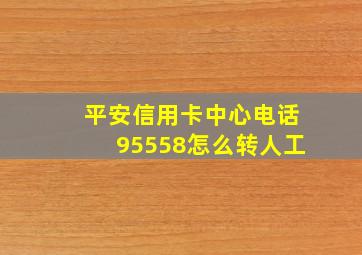 平安信用卡中心电话95558怎么转人工