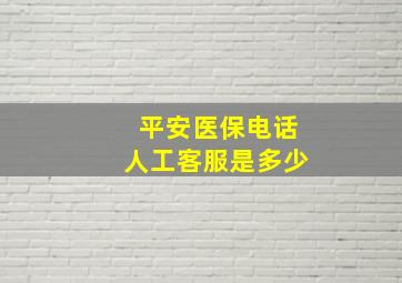 平安医保电话人工客服是多少