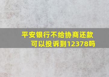 平安银行不给协商还款可以投诉到12378吗