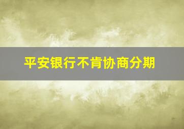 平安银行不肯协商分期