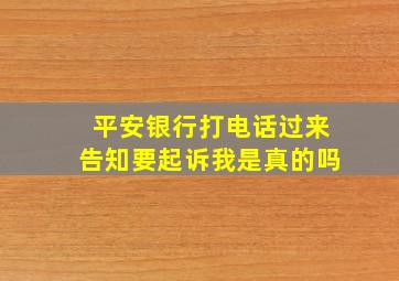 平安银行打电话过来告知要起诉我是真的吗