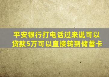 平安银行打电话过来说可以贷款5万可以直接转到储蓄卡