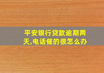 平安银行贷款逾期两天,电话催的很怎么办