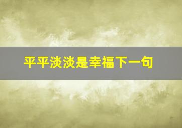 平平淡淡是幸福下一句