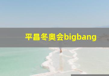 平昌冬奥会bigbang