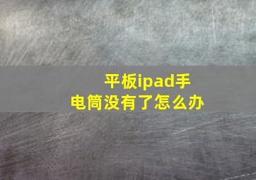 平板ipad手电筒没有了怎么办