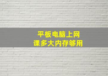 平板电脑上网课多大内存够用