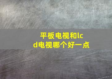 平板电视和lcd电视哪个好一点