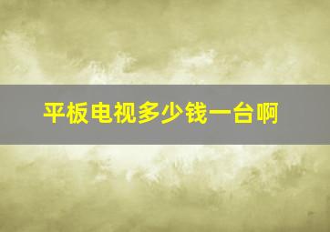 平板电视多少钱一台啊