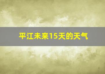 平江未来15天的天气