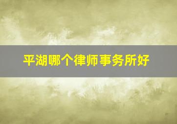 平湖哪个律师事务所好