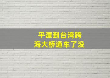 平潭到台湾跨海大桥通车了没