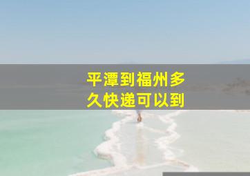 平潭到福州多久快递可以到