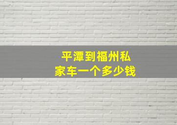 平潭到福州私家车一个多少钱