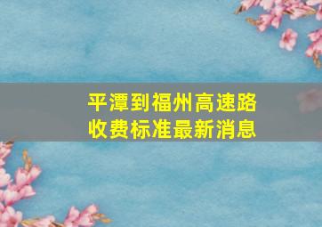 平潭到福州高速路收费标准最新消息