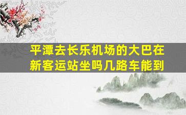 平潭去长乐机场的大巴在新客运站坐吗几路车能到