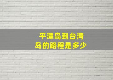 平潭岛到台湾岛的路程是多少