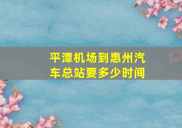 平潭机场到惠州汽车总站要多少时间