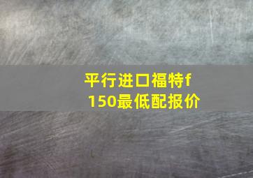 平行进口福特f150最低配报价