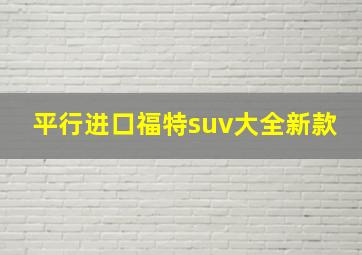 平行进口福特suv大全新款