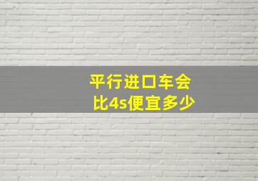 平行进口车会比4s便宜多少