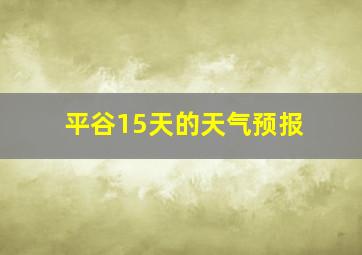 平谷15天的天气预报