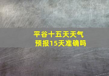 平谷十五天天气预报15天准确吗