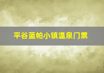 平谷蓝帕小镇温泉门票