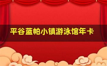 平谷蓝帕小镇游泳馆年卡