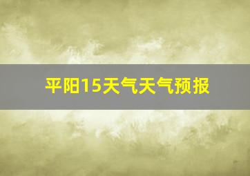 平阳15天气天气预报