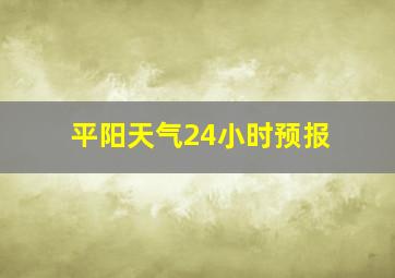 平阳天气24小时预报