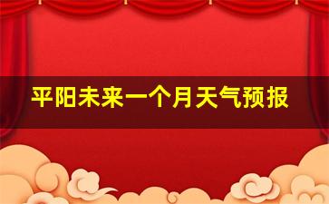 平阳未来一个月天气预报