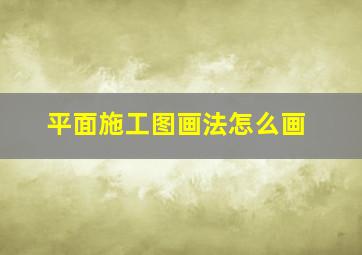 平面施工图画法怎么画