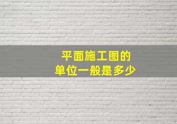 平面施工图的单位一般是多少