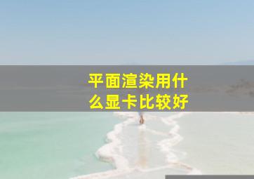 平面渲染用什么显卡比较好