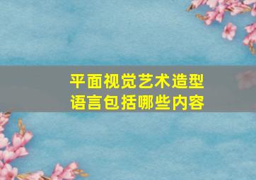 平面视觉艺术造型语言包括哪些内容