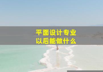 平面设计专业以后能做什么