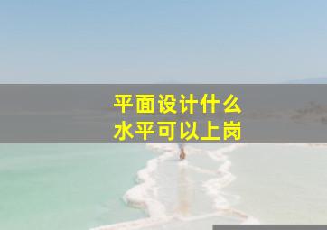 平面设计什么水平可以上岗