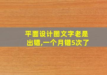 平面设计图文字老是出错,一个月错5次了