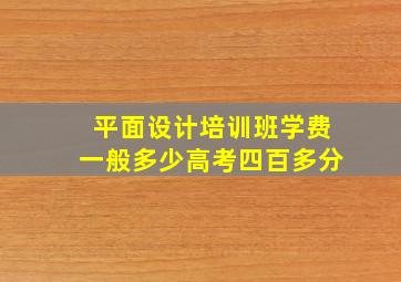 平面设计培训班学费一般多少高考四百多分