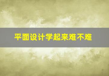 平面设计学起来难不难