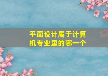 平面设计属于计算机专业里的哪一个