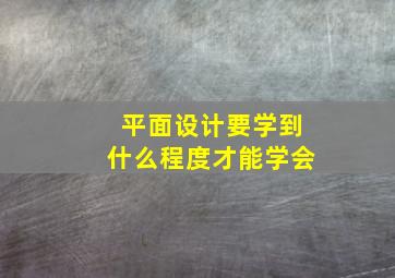 平面设计要学到什么程度才能学会