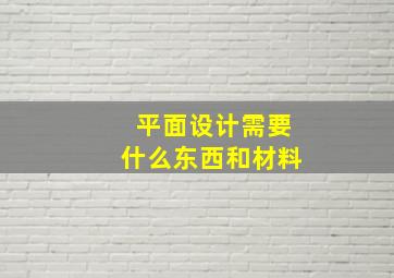 平面设计需要什么东西和材料